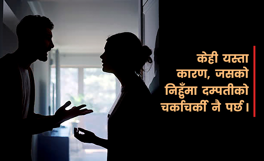 कपल फाइट- कुन निहुँमा बढी हुन्छ मनमुटाव ?