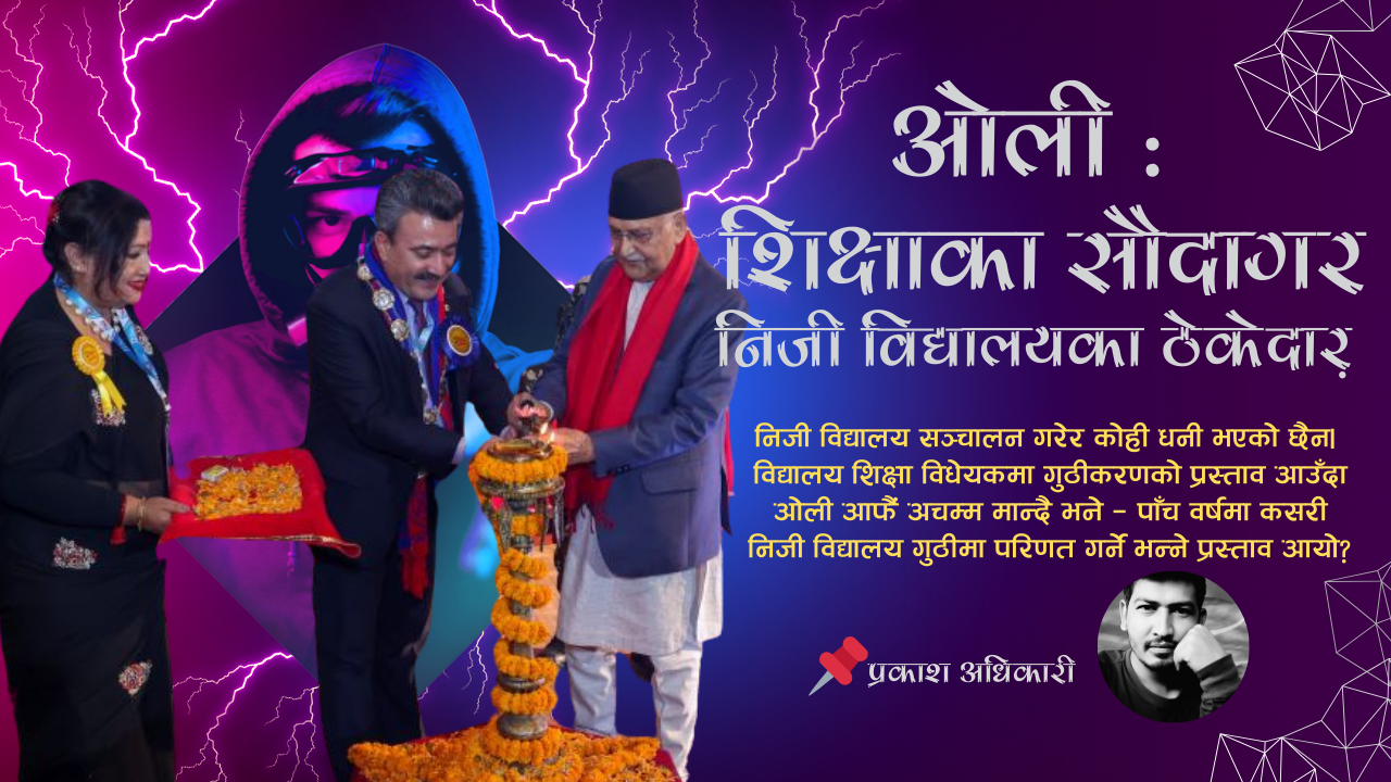 ओली : शिक्षाका सौदागर, निजी विद्यालयका ठेकेदार !