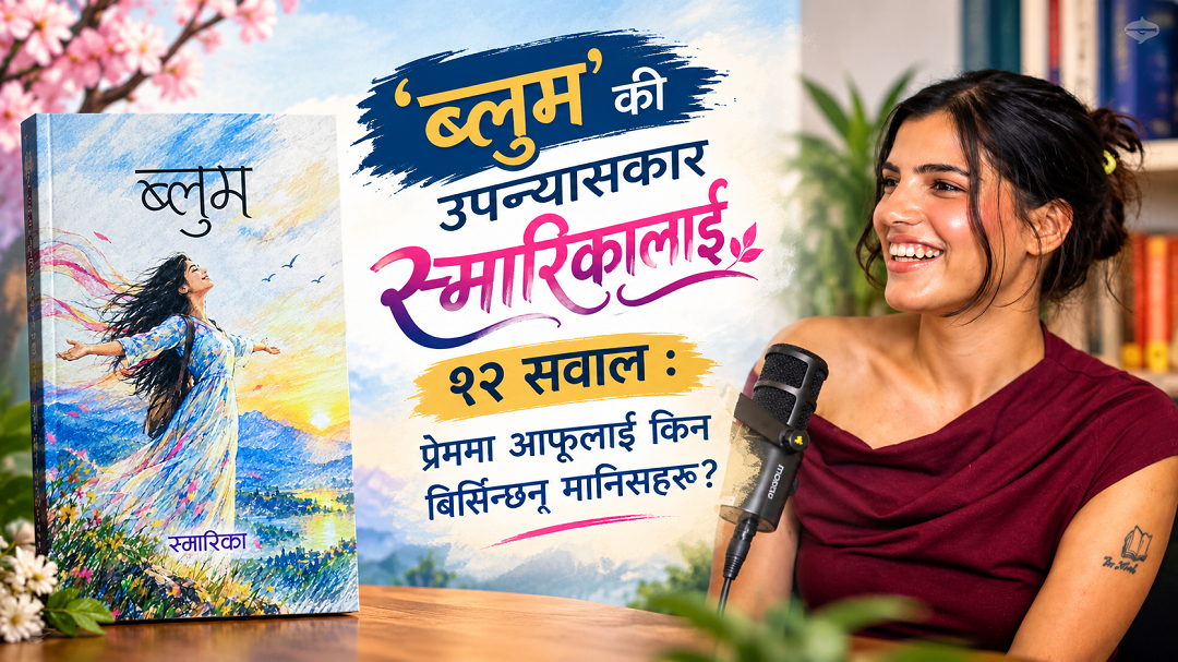 ‘ब्लुम’ लेखक स्मारिकालाई १२ सवाल : प्रेममा आफूलाई किन बिर्सिन्छन् मानिसहरू?